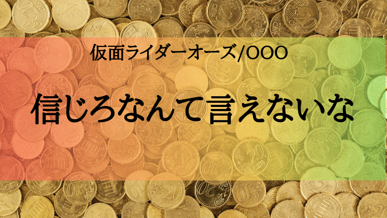 仮面ライダーオーズ 信じろなんて言えないな から学ぶ 信じてください の危険性 特撮を現実に活かす