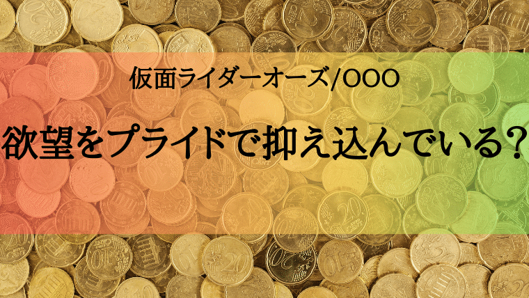 欲望をプライドで抑え込んでいる 仮面ライダーオーズから学ぶ 論点のスリ替え 特撮を現実に活かす